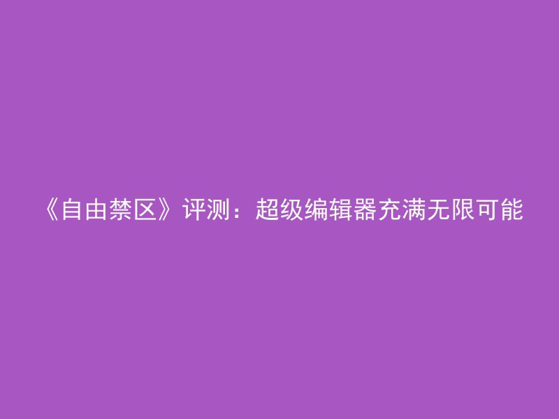 《自由禁区》评测：超级编辑器充满无限可能