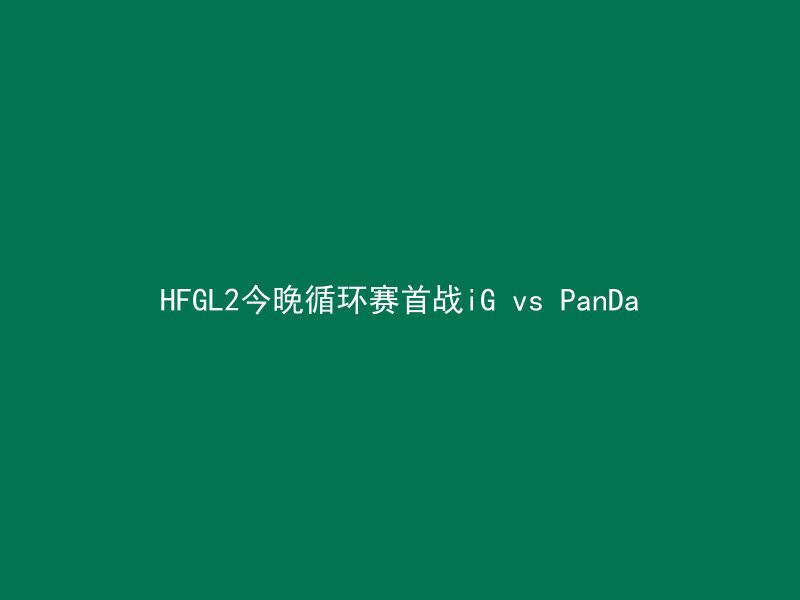 HFGL2今晚循环赛首战iG vs PanDa