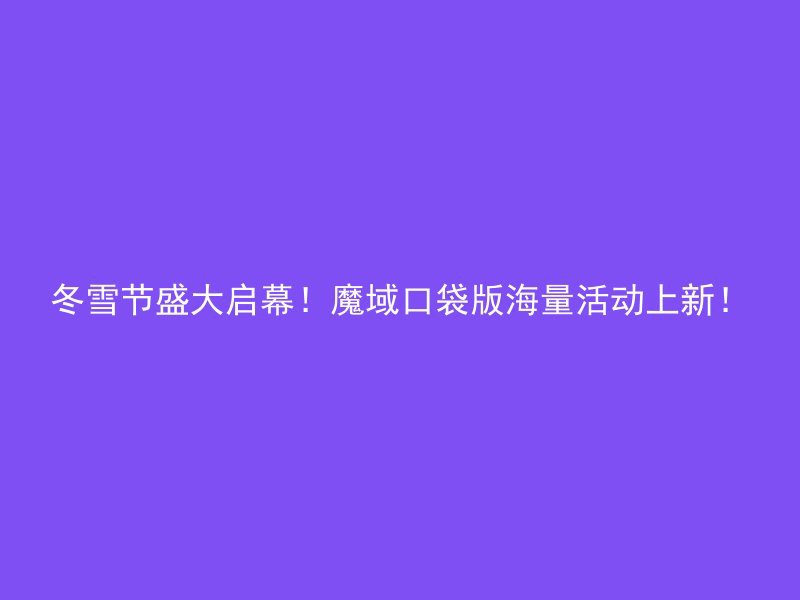 冬雪节盛大启幕！魔域口袋版海量活动上新！