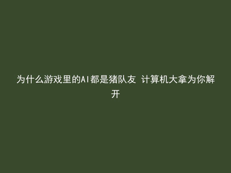 为什么游戏里的AI都是猪队友 计算机大拿为你解开