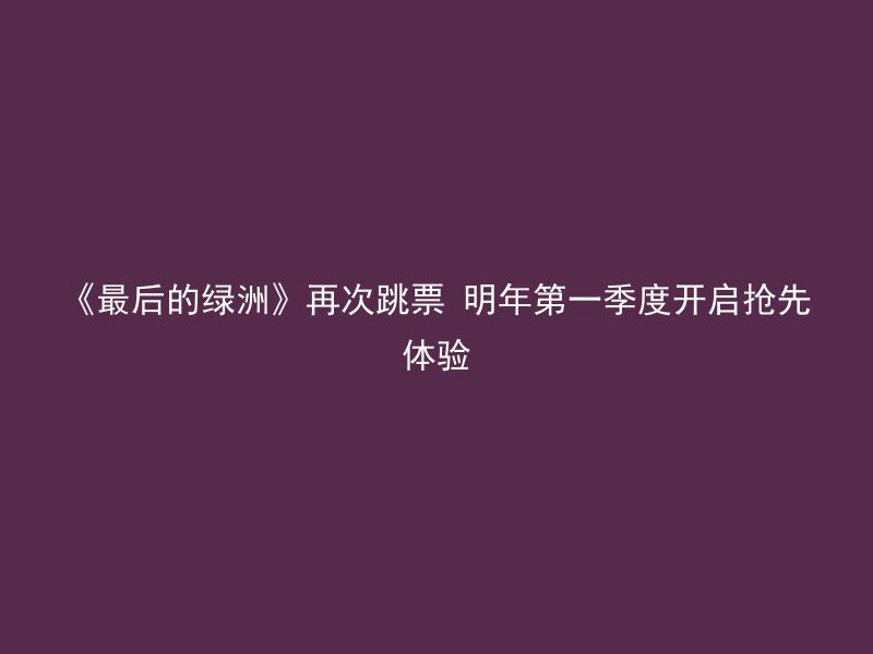 《最后的绿洲》再次跳票 明年第一季度开启抢先体验