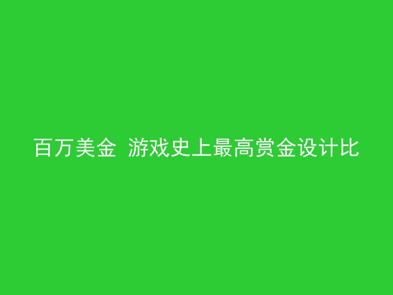 百万美金 游戏史上最高赏金设计比