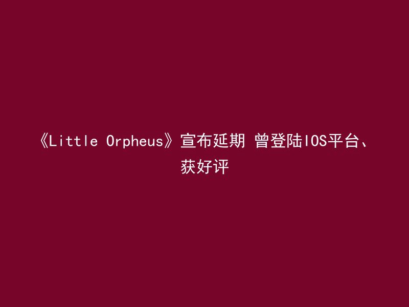 《Little Orpheus》宣布延期 曾登陆IOS平台、获好评