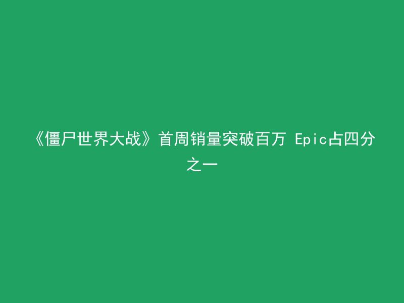 《僵尸世界大战》首周销量突破百万 Epic占四分之一