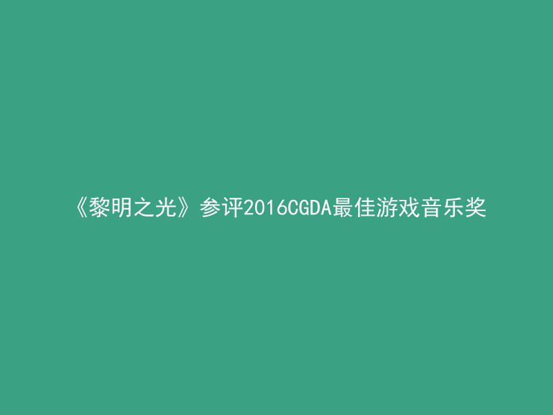 《黎明之光》参评2016CGDA最佳游戏音乐奖