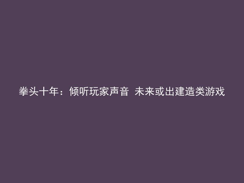 拳头十年：倾听玩家声音 未来或出建造类游戏