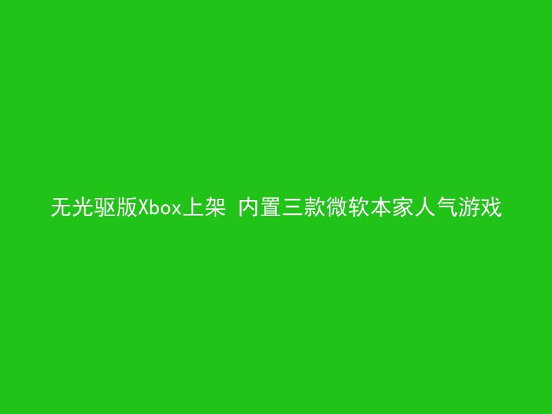 无光驱版Xbox上架 内置三款微软本家人气游戏