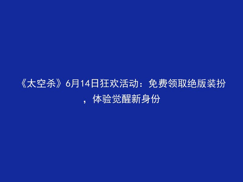 《太空杀》6月14日狂欢活动：免费领取绝版装扮，体验觉醒新身份