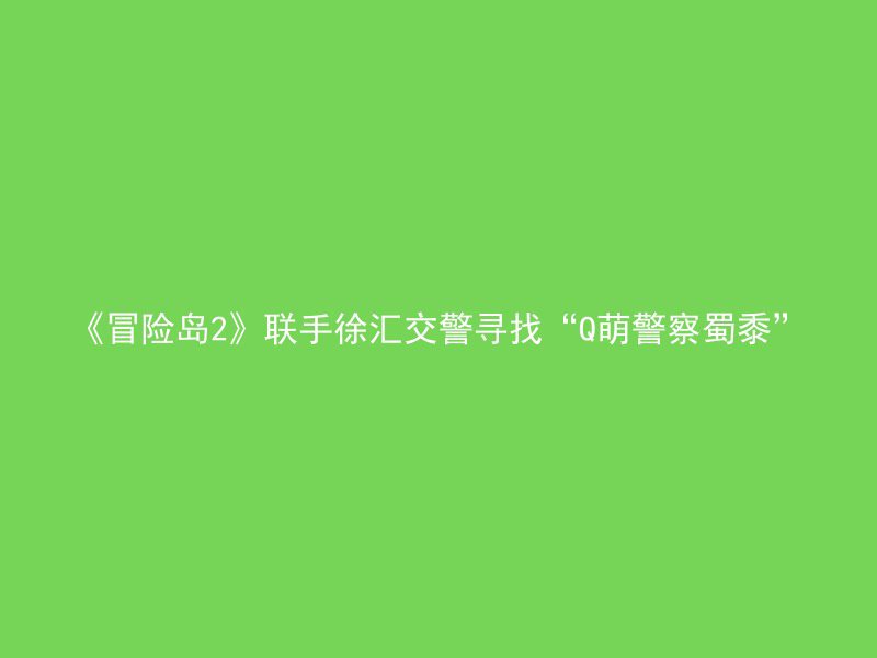 《冒险岛2》联手徐汇交警寻找“Q萌警察蜀黍”