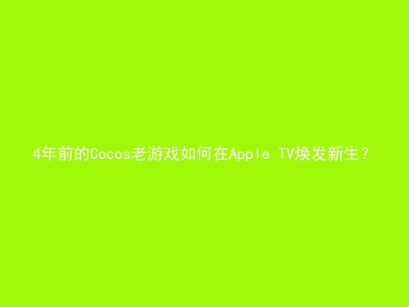 4年前的Cocos老游戏如何在Apple TV焕发新生？