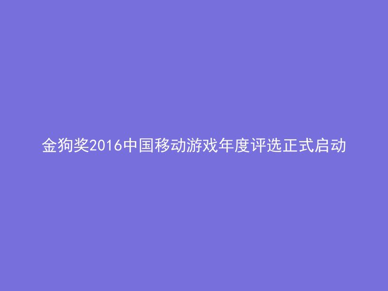 金狗奖2016中国移动游戏年度评选正式启动