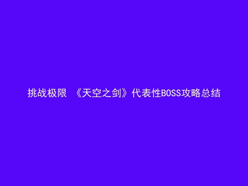 挑战极限 《天空之剑》代表性BOSS攻略总结