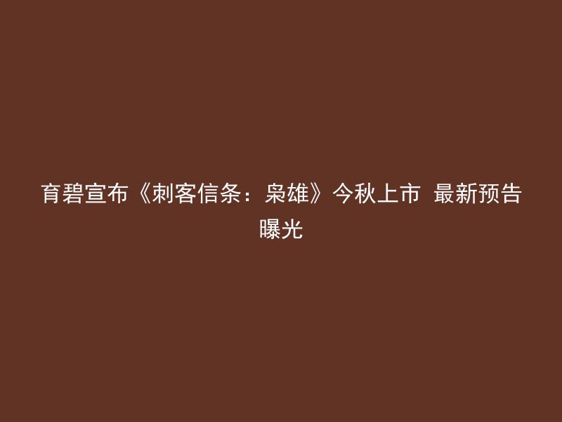 育碧宣布《刺客信条：枭雄》今秋上市 最新预告曝光