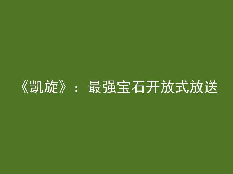 《凯旋》：最强宝石开放式放送