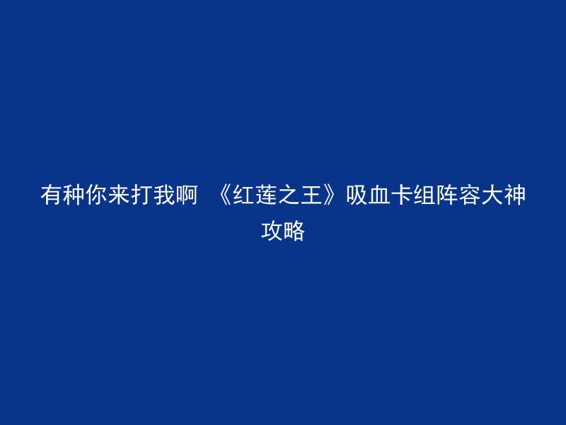 有种你来打我啊 《红莲之王》吸血卡组阵容大神攻略