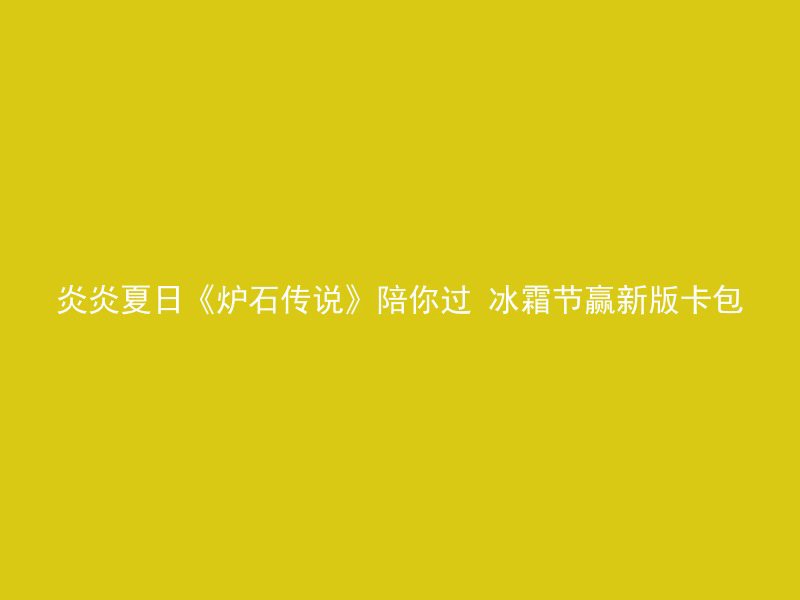 炎炎夏日《炉石传说》陪你过 冰霜节赢新版卡包