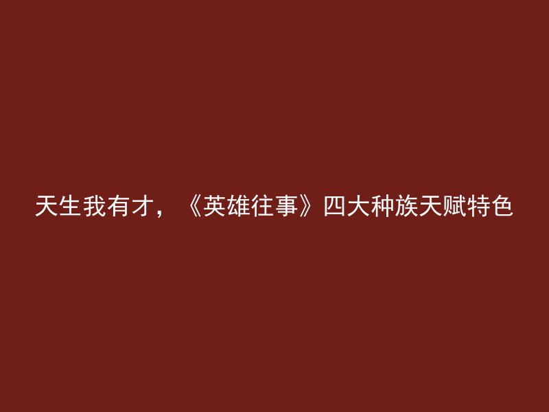 天生我有才，《英雄往事》四大种族天赋特色