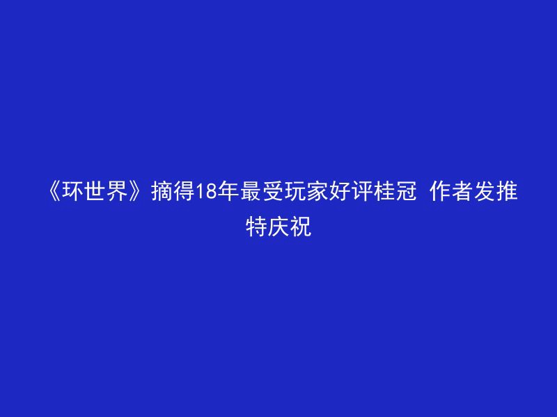 《环世界》摘得18年最受玩家好评桂冠 作者发推特庆祝