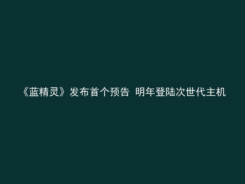 《蓝精灵》发布首个预告 明年登陆次世代主机