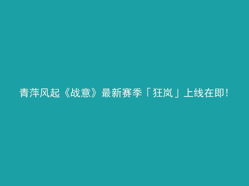 青萍风起《战意》最新赛季「狂岚」上线在即!