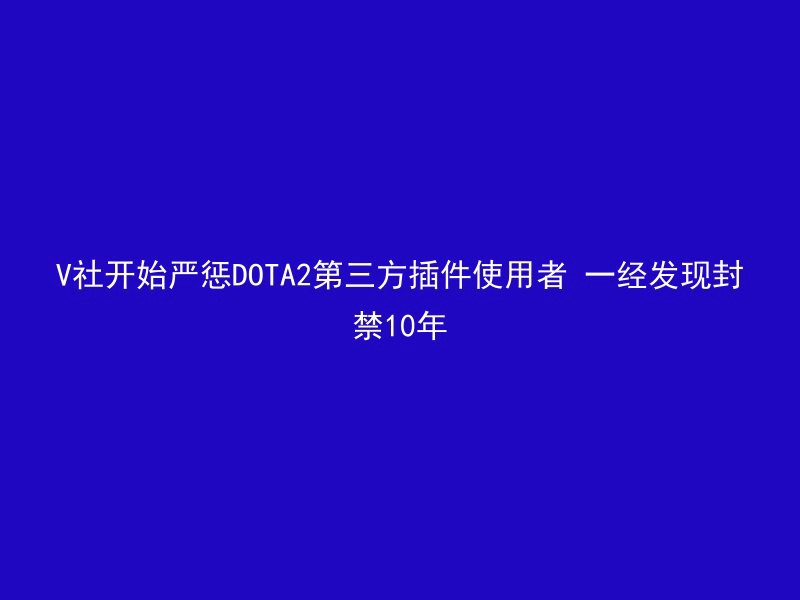 V社开始严惩DOTA2第三方插件使用者 一经发现封禁10年