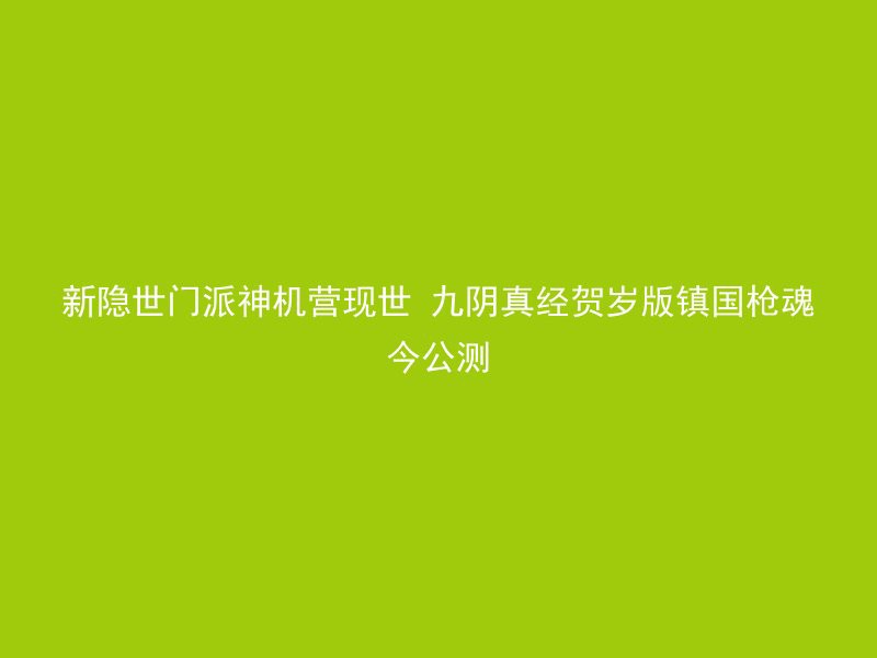 新隐世门派神机营现世 九阴真经贺岁版镇国枪魂今公测