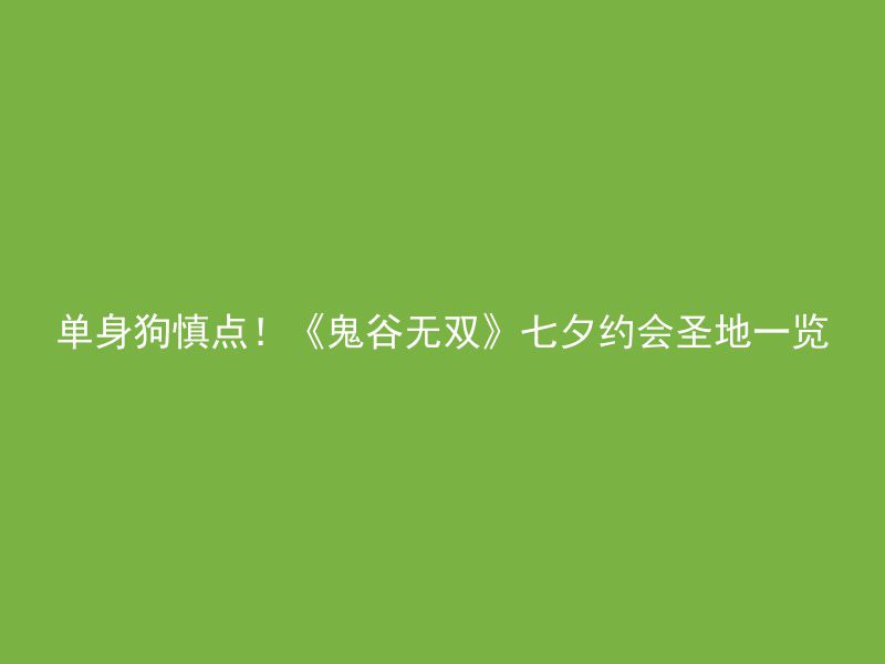 单身狗慎点！《鬼谷无双》七夕约会圣地一览