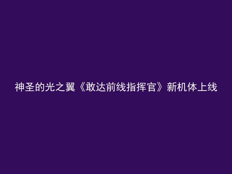 神圣的光之翼《敢达前线指挥官》新机体上线