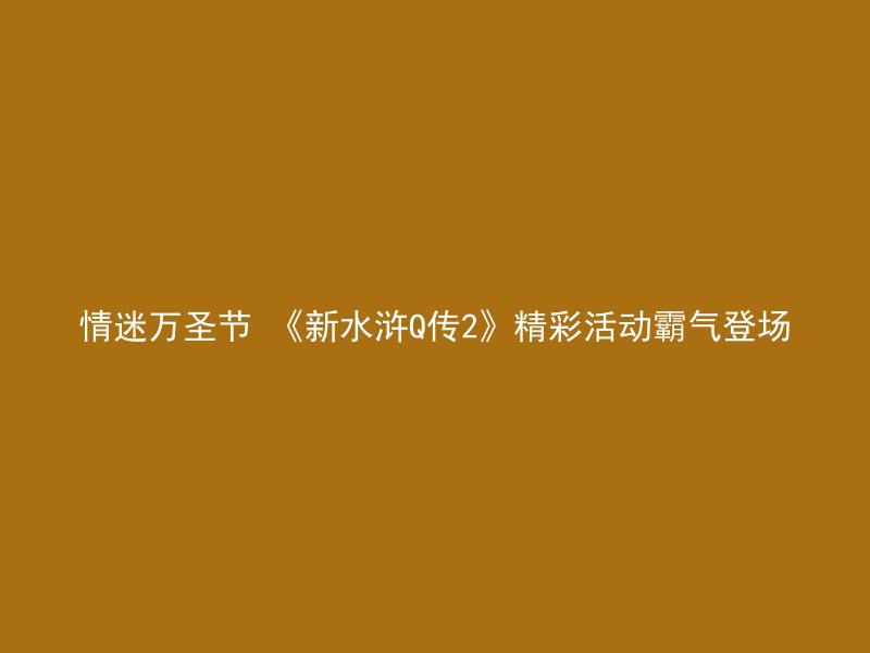 情迷万圣节 《新水浒Q传2》精彩活动霸气登场