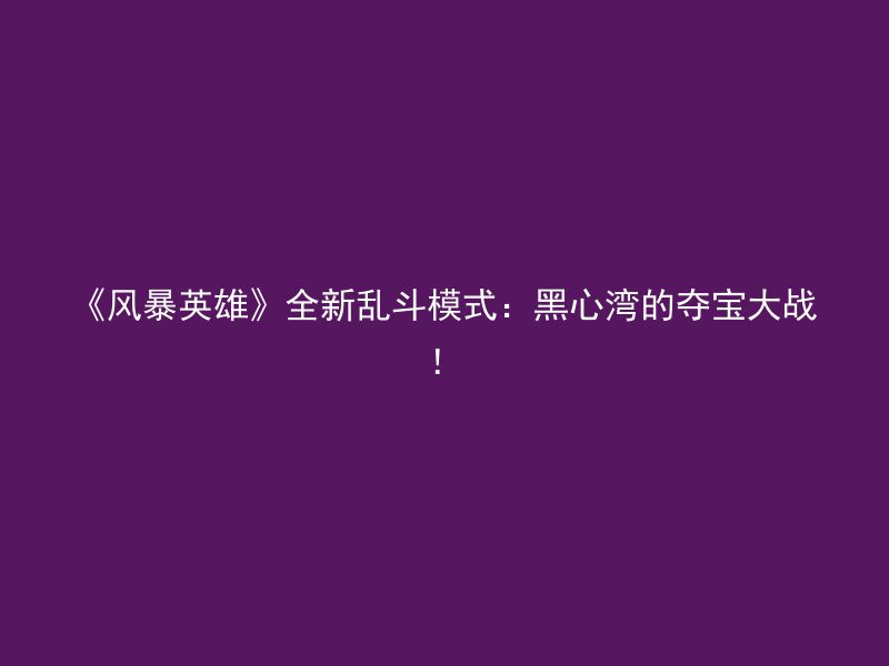 《风暴英雄》全新乱斗模式：黑心湾的夺宝大战！