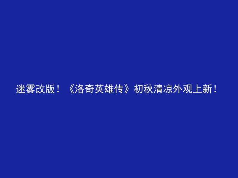 迷雾改版！《洛奇英雄传》初秋清凉外观上新！