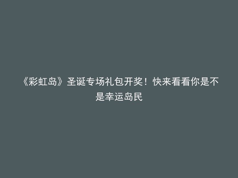 《彩虹岛》圣诞专场礼包开奖！快来看看你是不是幸运岛民