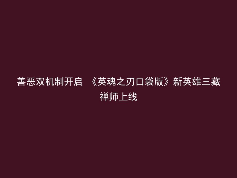 善恶双机制开启 《英魂之刃口袋版》新英雄三藏禅师上线