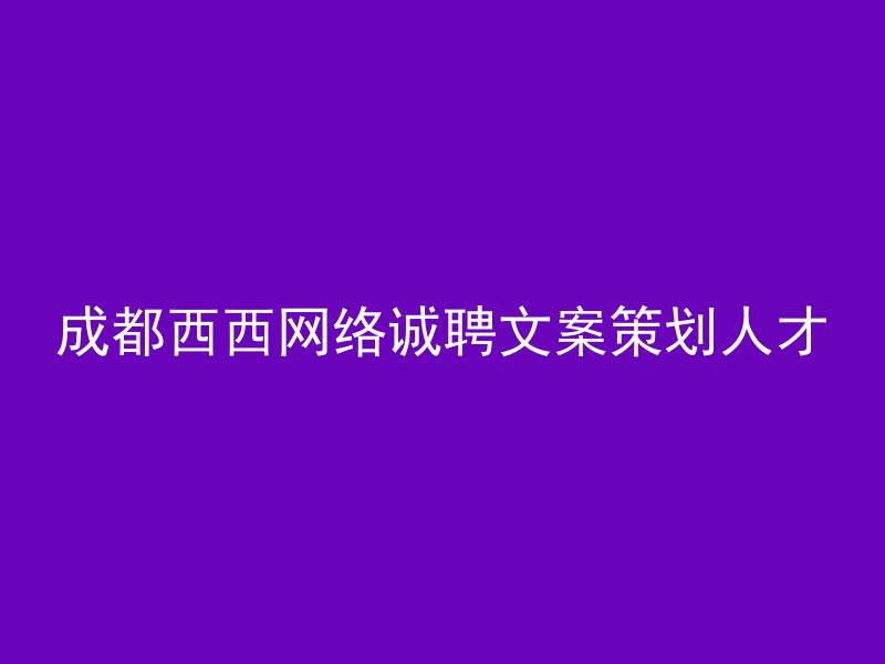 成都西西网络诚聘文案策划人才