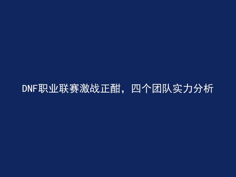 DNF职业联赛激战正酣，四个团队实力分析