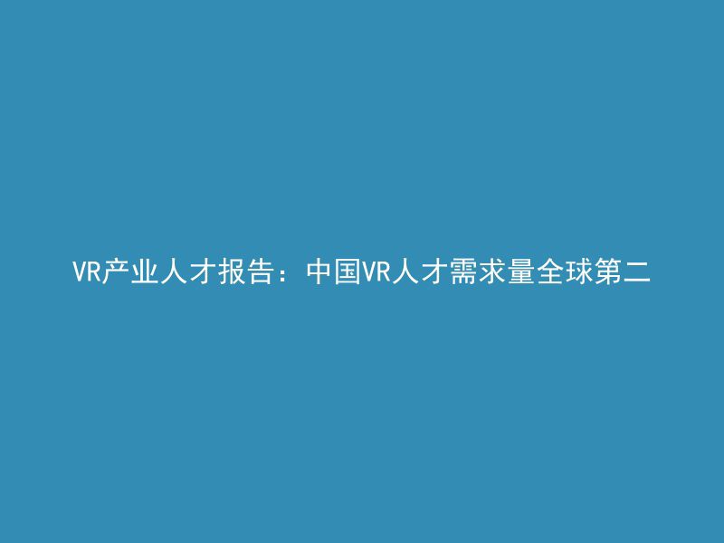 VR产业人才报告：中国VR人才需求量全球第二