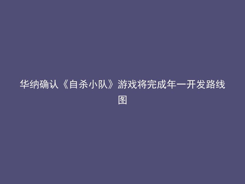 华纳确认《自杀小队》游戏将完成年一开发路线图