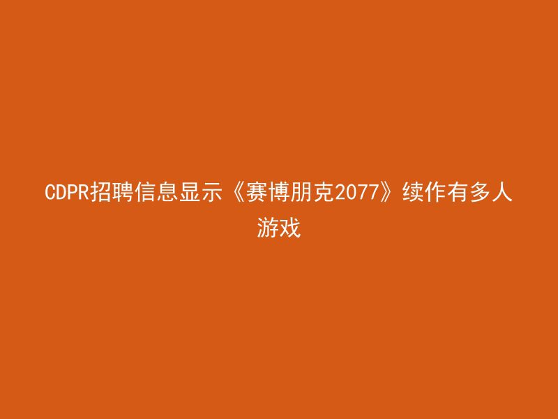 CDPR招聘信息显示《赛博朋克2077》续作有多人游戏