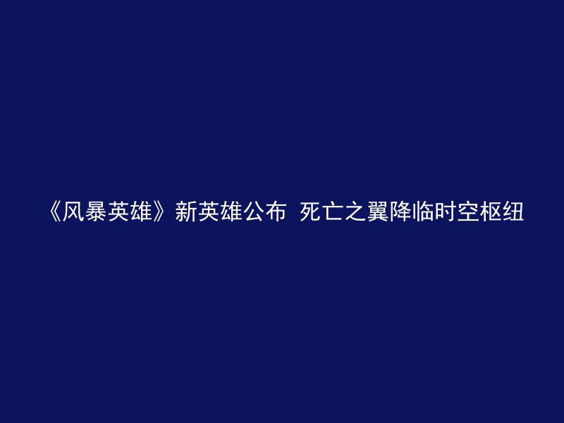 《风暴英雄》新英雄公布 死亡之翼降临时空枢纽