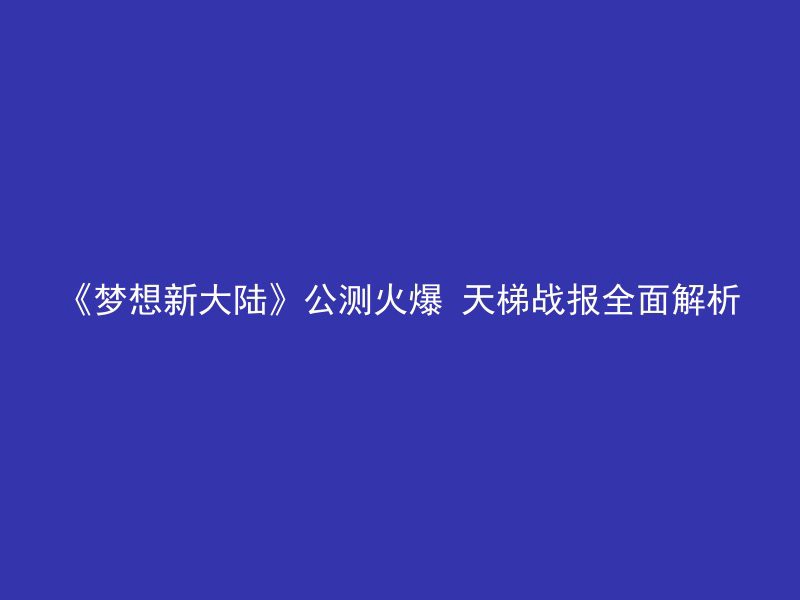 《梦想新大陆》公测火爆 天梯战报全面解析