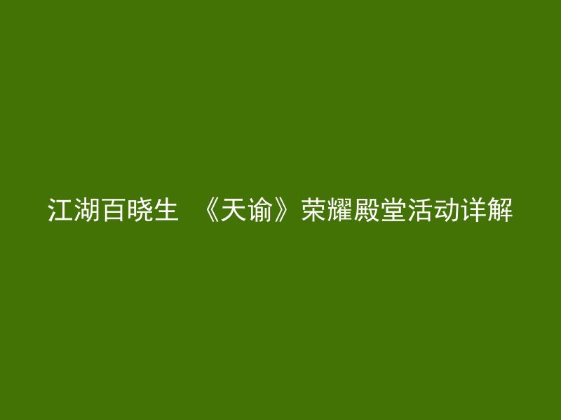 江湖百晓生 《天谕》荣耀殿堂活动详解