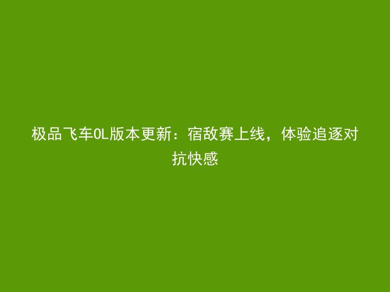 极品飞车OL版本更新：宿敌赛上线，体验追逐对抗快感