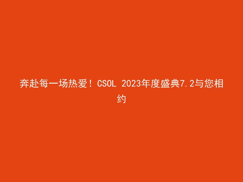 奔赴每一场热爱！CSOL 2023年度盛典7.2与您相约