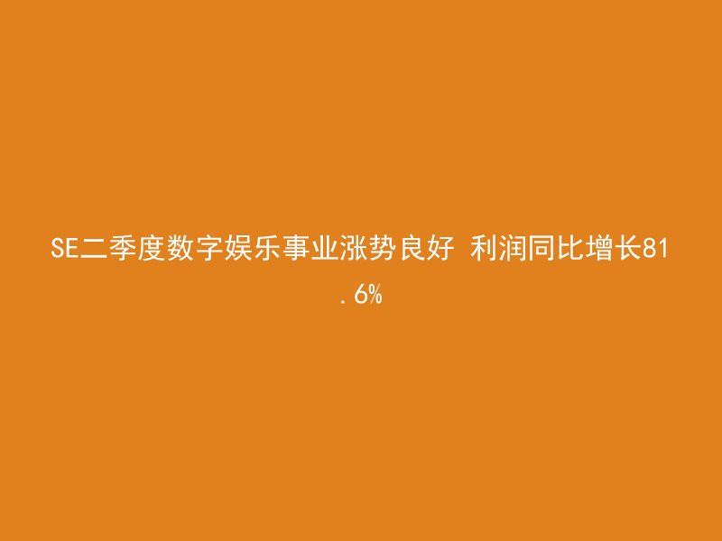 SE二季度数字娱乐事业涨势良好 利润同比增长81.6%