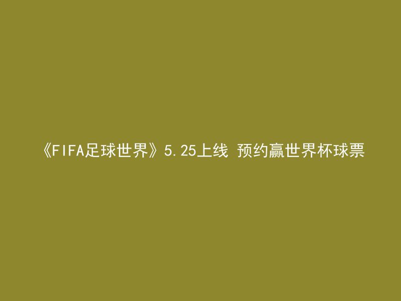 《FIFA足球世界》5.25上线 预约赢世界杯球票