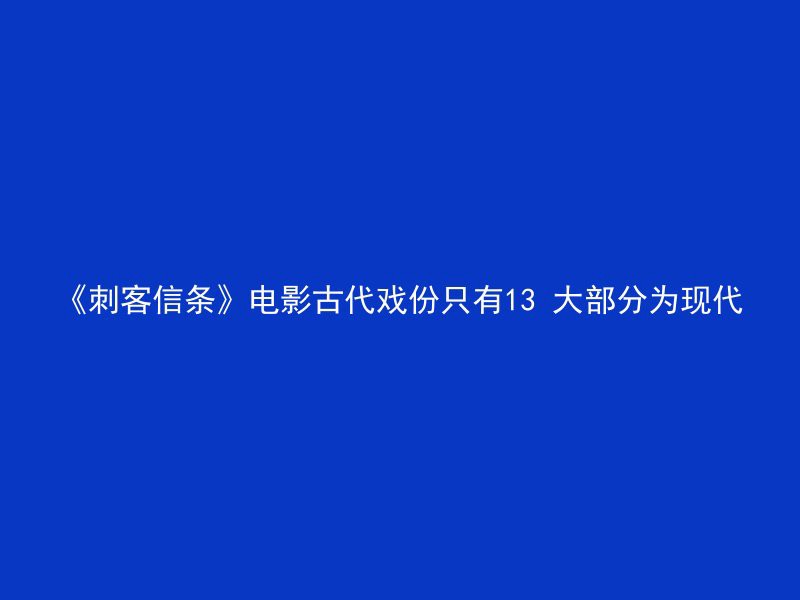 《刺客信条》电影古代戏份只有13 大部分为现代