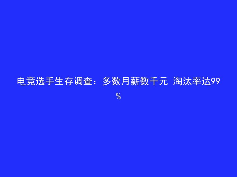 电竞选手生存调查：多数月薪数千元 淘汰率达99%