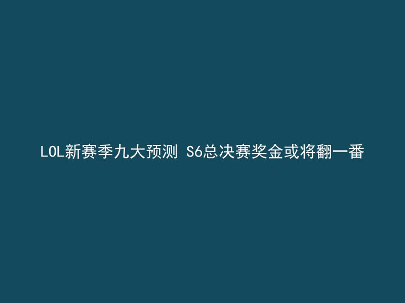 LOL新赛季九大预测 S6总决赛奖金或将翻一番