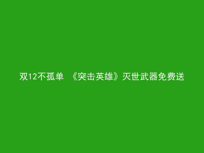 双12不孤单 《突击英雄》灭世武器免费送