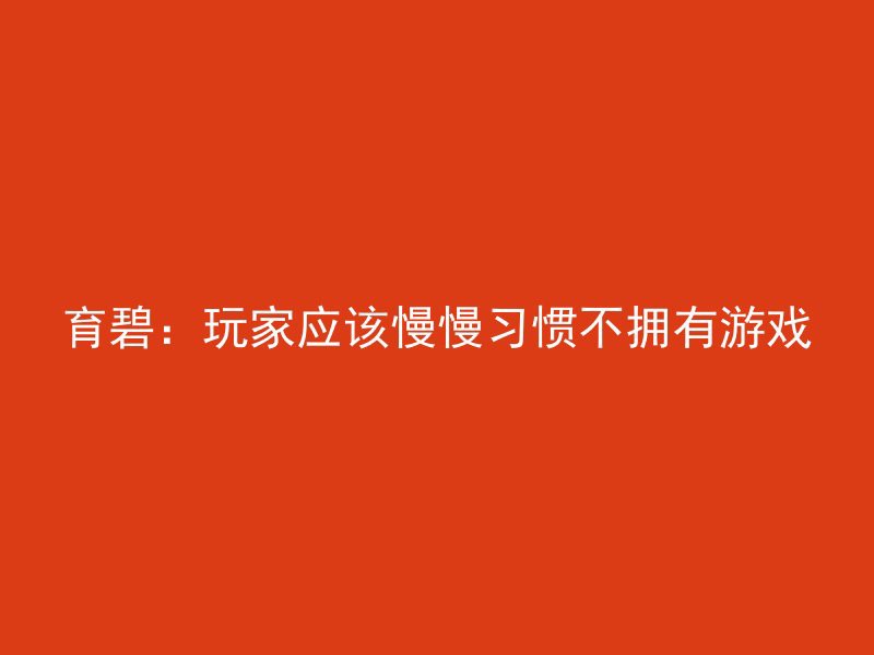 育碧：玩家应该慢慢习惯不拥有游戏